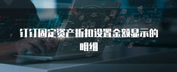 钉钉固定资产折扣设置金额显示的明细