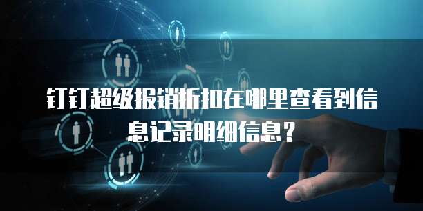 钉钉超级报销折扣在哪里查看到信息记录明细信息?