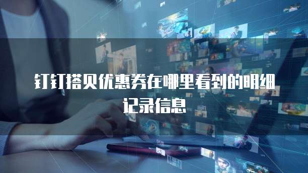 钉钉搭贝优惠券在哪里看到的明细记录信息