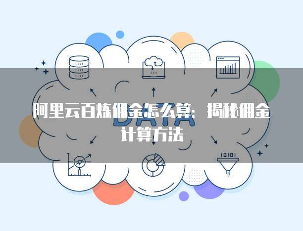 阿里云百炼佣金怎么算：揭秘佣金计算方法