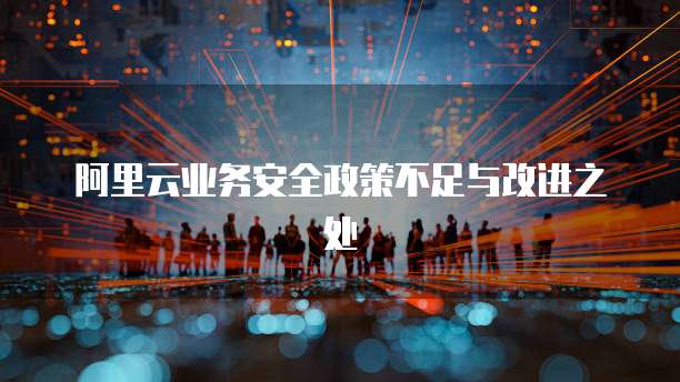 阿里云业务安全政策不足与改进之处
