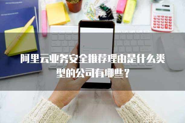 阿里云业务安全推荐理由是什么类型的公司有哪些？