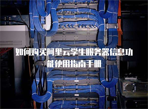 如何购买阿里云学生服务器信息功能使用指南手册