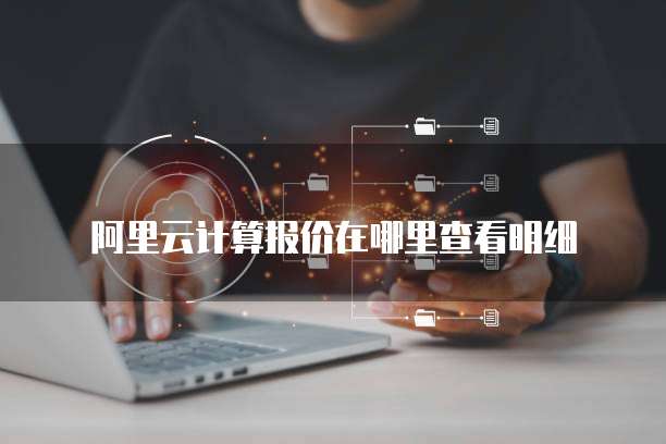 阿里云计算报价在哪里查看明细