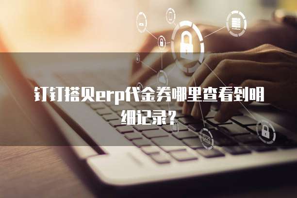 钉钉搭贝erp代金券哪里查看到明细记录?