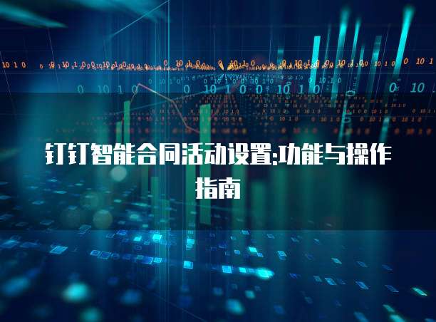 钉钉智能合同活动设置:功能与操作指南
