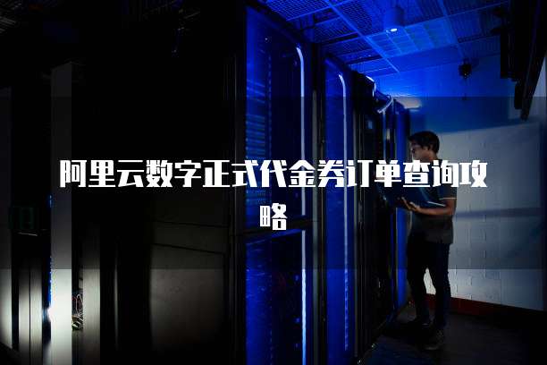 阿里云数字正式代金券订单查询攻略