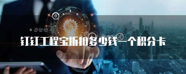钉钉工程宝折扣多少钱一个积分卡