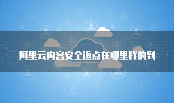 阿里云内容安全返点在哪里找的到