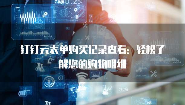 钉钉云表单购买记录查看:轻松了解您的购物明细