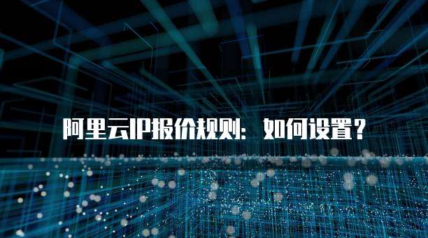 阿里云IP报价规则：如何设置？