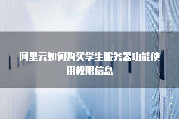 阿里云如何购买学生服务器功能使用权限信息