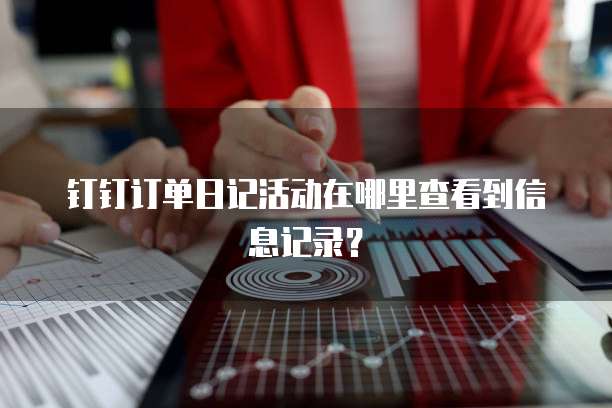 钉钉订单日记活动在哪里查看到信息记录?
