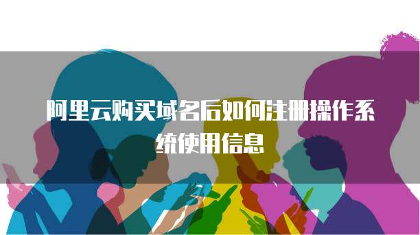 阿里云购买域名后如何注册操作系统使用信息
