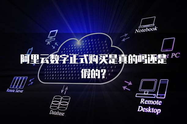 阿里云数字正式购买是真的吗还是假的？