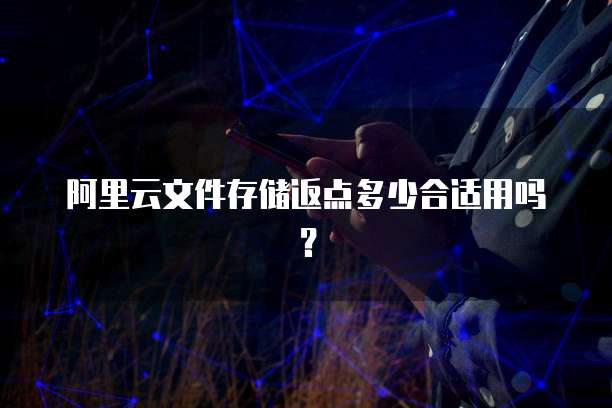 阿里云文件存储返点多少合适用吗?