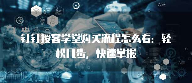 钉钉授客学堂购买流程怎么看:轻松几步,快速掌握