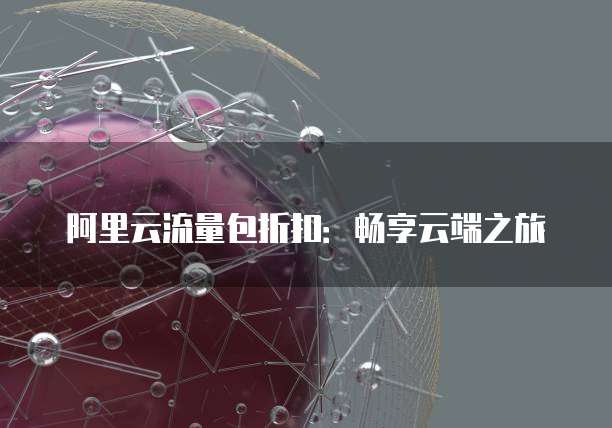 阿里云流量包折扣：畅享云端之旅