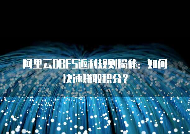 阿里云DBFS返利规则揭秘:如何快速赚取积分?