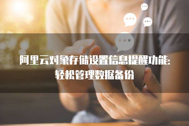阿里云对象存储设置信息提醒功能：轻松管理数据备份