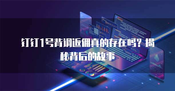 钉钉1号背调返佣真的存在吗?揭秘背后的故事