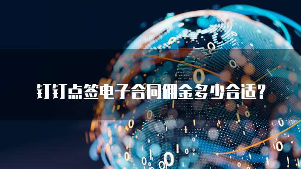 钉钉点签电子合同佣金多少合适？