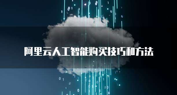 阿里云人工智能购买技巧和方法