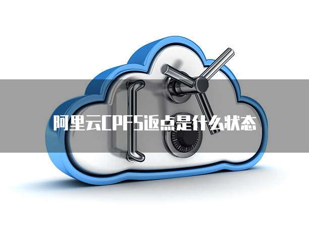 阿里云CPFS返点是什么状态