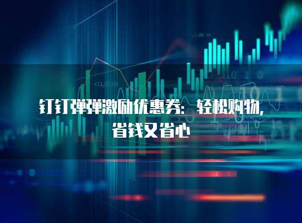 钉钉弹弹激励优惠券:轻松购物,省钱又省心