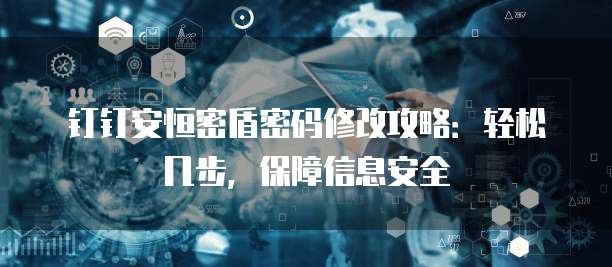 钉钉安恒密盾密码修改攻略：轻松几步，保障信息安全