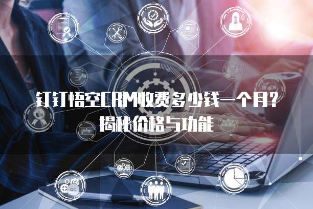 钉钉悟空CRM收费多少钱一个月?揭秘价格与功能