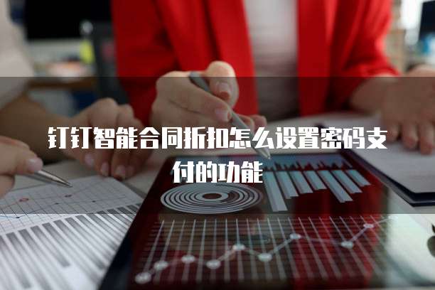 钉钉智能合同折扣怎么设置密码支付的功能
