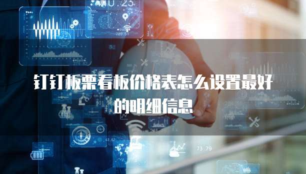 钉钉板栗看板价格表怎么设置最好的明细信息