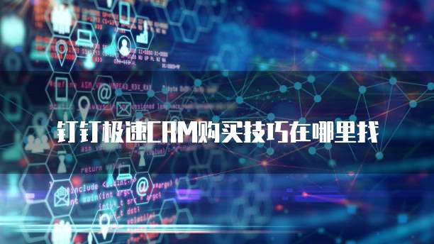 钉钉极速CRM购买技巧在哪里找