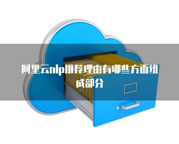 阿里云nlp推荐理由有哪些方面组成部分