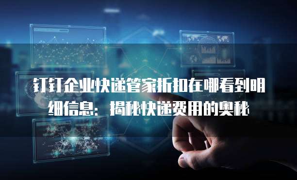 钉钉企业快递管家折扣在哪看到明细信息：揭秘快递费用的奥秘