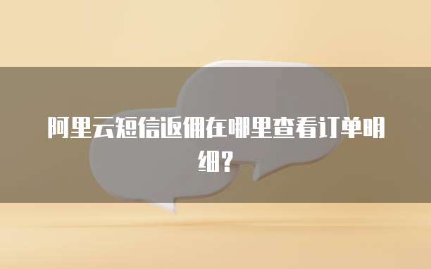 阿里云短信返佣在哪里查看订单明细?
