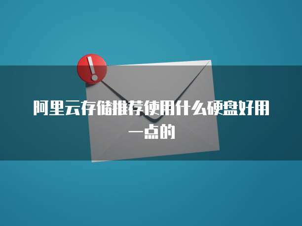 阿里云存储推荐使用什么硬盘好用一点的