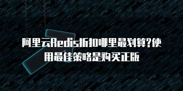 阿里云Redis折扣哪里最划算?使用最佳策略是购买正版