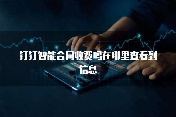 钉钉智能合同收费吗在哪里查看到信息