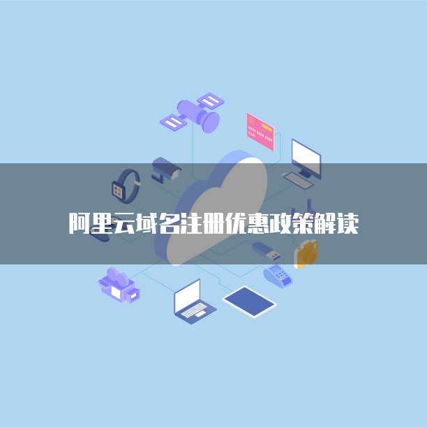 阿里云域名注册优惠政策解读