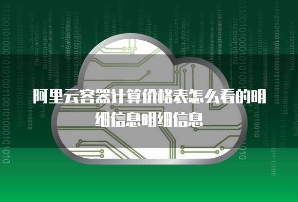 阿里云容器计算价格表怎么看的明细信息明细信息