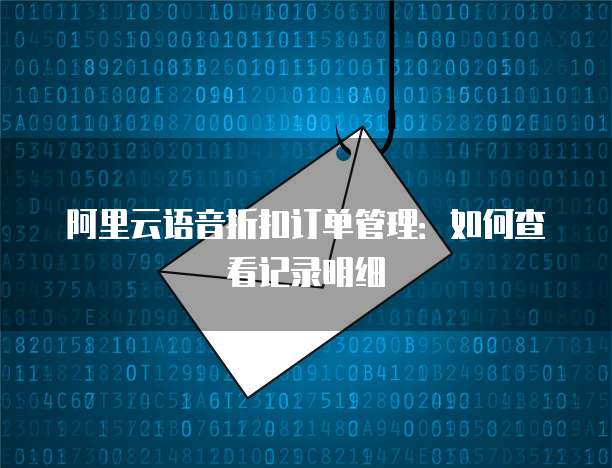 阿里云语音折扣订单管理:如何查看记录明细