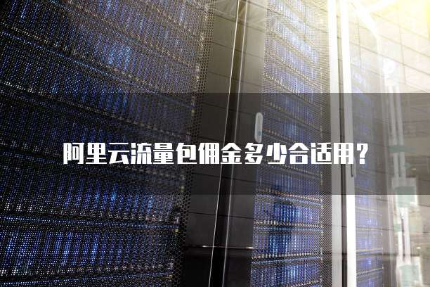 阿里云流量包佣金多少合适用?
