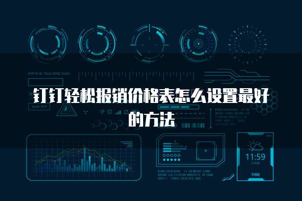 钉钉轻松报销价格表怎么设置最好的方法