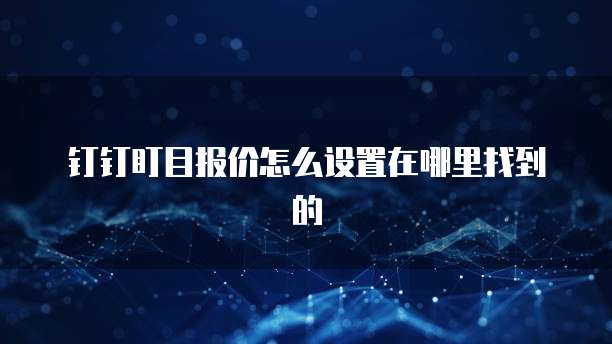 钉钉盯目报价怎么设置在哪里找到的