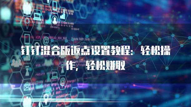 钉钉混合版返点设置教程:轻松操作,轻松赚取