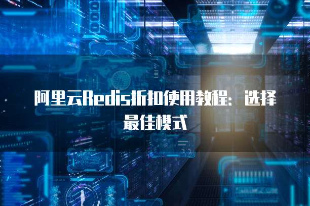 阿里云Redis折扣使用教程：选择最佳模式