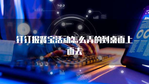 钉钉报餐宝活动怎么弄的到桌面上面去