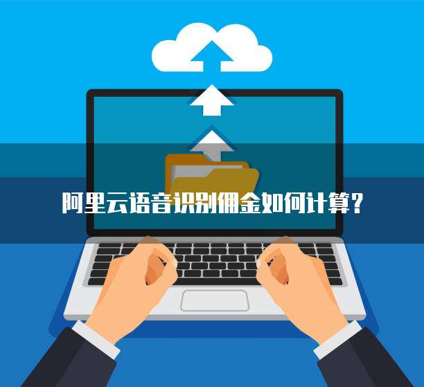 阿里云语音识别佣金如何计算?